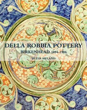 The Della Robbia Pottery: Birkenhead, 1894-1906 by Peter Hyland