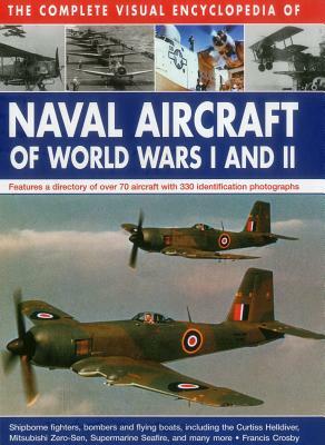 The Complete Visual Encyclopedia of Naval Aircraft of World Wars I and II: Features a Directory of Over 70 Aircraft with 330 Identification Photograph by Francis Crosby