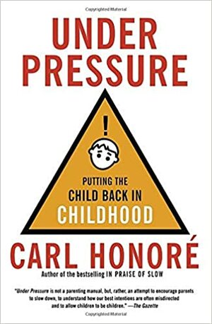 Under Pressure: Putting the Child Back in Childhood by Carl Honoré