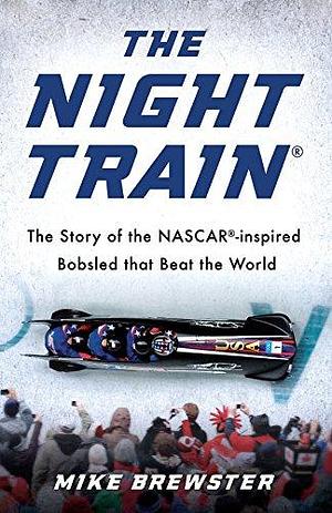 The Night Train: The Story of the NASCAR-Inspired Bobsled That Beat the World by Mike Brewster