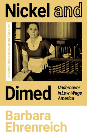 Nickel and Dimed: Undercover in Low-Wage America by Barbara Ehrenreich