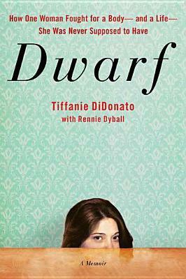 Dwarf: A Memoir of How One Woman Fought for a Body-and a Life-She Was Never Supposed to Have by Tiffanie DiDonato, Rennie Dyball