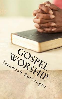 Gospel Worship: The Right Way of Drawing Near to God by Jeremiah Burroughs