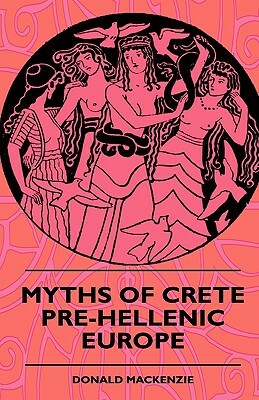 Myths Of Crete Pre-Hellenic Europe by Donald MacKenzie