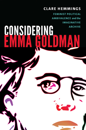 Considering Emma Goldman: Feminist Political Ambivalence and the Imaginative Archive by Clare Hemmings