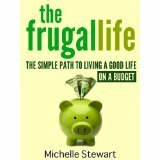 The Frugal Life: The Simple Path to Living a Good Life on a Budget by Michelle Stewart