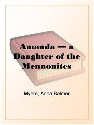 Amanda — a Daughter of the Mennonites by Anna Balmer Myers, Anna Balmer Myers