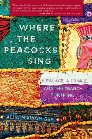 Where the Peacocks Sing: A Palace, a Prince, and the Search for Home by Alison Singh Gee