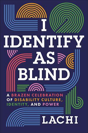 I Identify as Blind: A Brazen Celebration of Disability Culture, Identity, and Power by Tim Vandehey, Lachi
