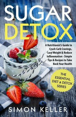 Sugar Detox: A Nutritionist's Guide to Crush Carb Cravings, Lose Weight & Reduce Inflammation - Simple Tips & Recipes to Take Back by Simon Keller