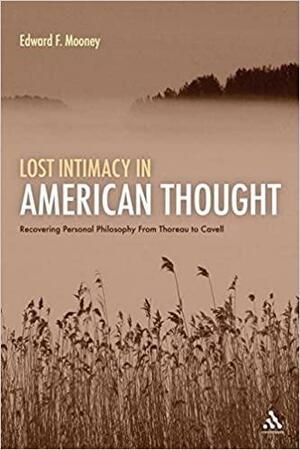 Lost Intimacy in American Thought: Recovering Personal Philosophy From Thoreau to Cavell by Edward F. Mooney