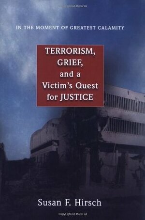 In the Moment of Greatest Calamity: Terrorism, Grief, and a Victim's Quest for Justice by Susan F. Hirsch