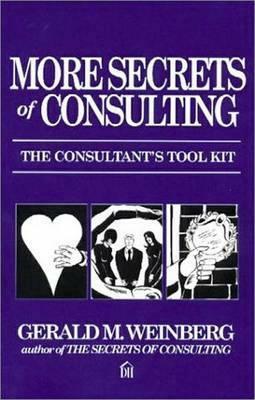 More Secrets of Consulting: The Consultant's Tool Kit by Gerald M. Weinberg