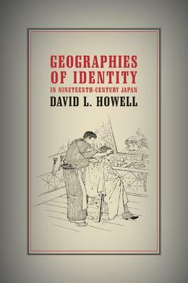 Geographies of Identity in Nineteenth-Century Japan by David L. Howell