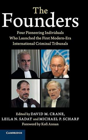 The Founders: Four Pioneering Individuals Who Launched the First Modern-Era International Criminal Tribunals by David M. Crane, Leila N. Sadat, Michael P. Scharf
