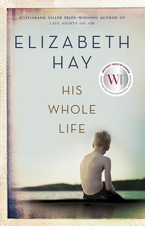 His Whole Life by Elizabeth Hay