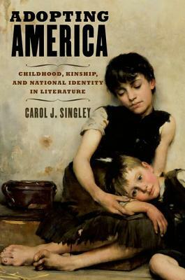 Adopting America: Childhood, Kinship, and National Identity in Literature by Carol J. Singley