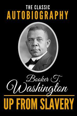 Up from Slavery - The Classic Autobiography of Booker T. Washington by Booker T. Washington