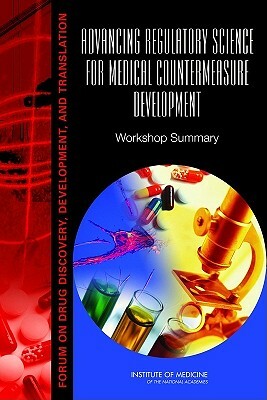 Advancing Regulatory Science for Medical Countermeasure Development: Workshop Summary: Forum on Drug Discovery, Development, and Translation by Institute of Medicine, Board on Health Sciences Policy, Forum on Medical and Public Health Prepa