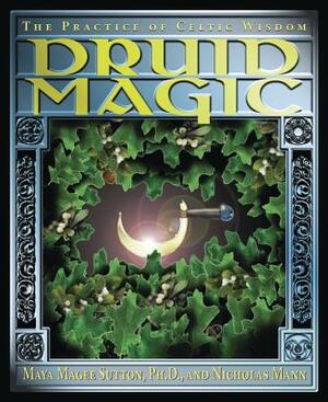 Druid Magic: The Practice of Celtic Wisdom by Maya Magee Sutton, Nicholas R. Mann