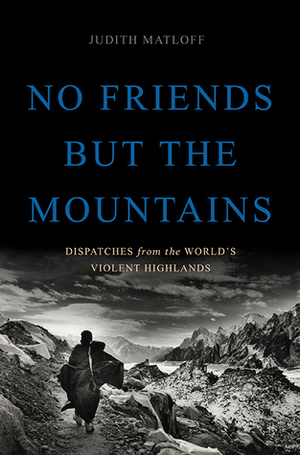No Friends but the Mountains: Dispatches from the World's Violent Highlands by Judith Matloff