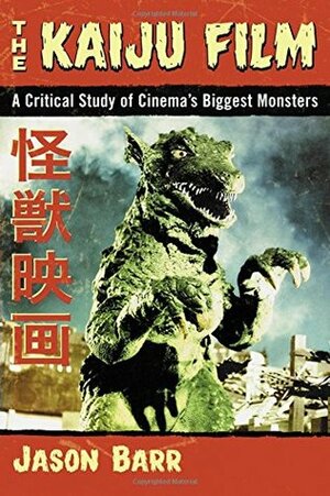 The Kaiju Film: A Critical Study of Cinema's Biggest Monsters by Jason Barr