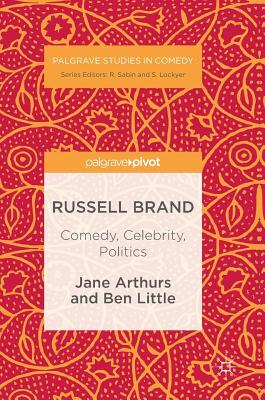 Russell Brand: Comedy, Celebrity, Politics by Ben Little, Jane Arthurs