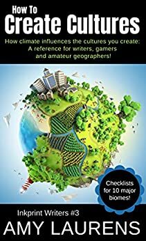 How To Create Cultures: How Climate Influences The Cultures You Create: A Reference For Writers, Gamers And Amateur Geographers! by Amy Laurens