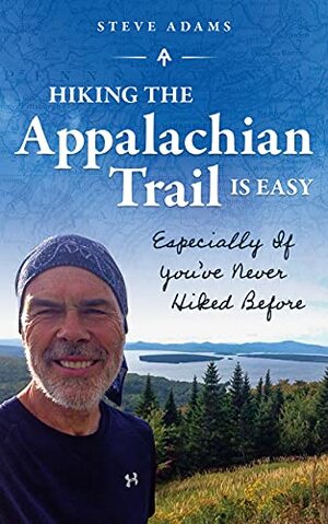 Hiking The Appalachian Trail Is Easy: Especially If You've Never Hiked Before by Steve Adams