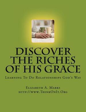 Discover the Riches of His Grace: Learning To Do Relationships God's Way. An inductive Bible study helping you discover God's riches in Christ Jesus. by Elizabeth Marks