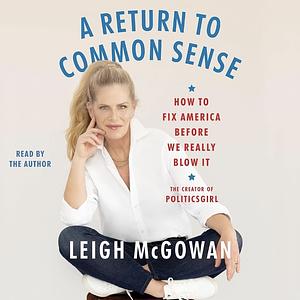 A Return to Common Sense: How to Fix America Before We Really Blow It by Leigh McGowan