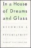 In a House of Dreams and Glass: Becoming a Psychiatrist by Robert Klitzman