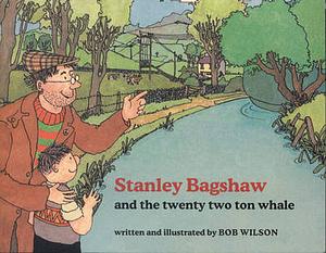 Stanley Bagshaw And the Twenty-Two-Ton Whale by Bob Wilson