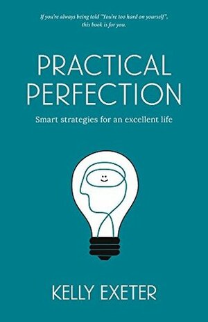 Practical Perfection: Smart strategies for an excellent life by Kelly Exeter