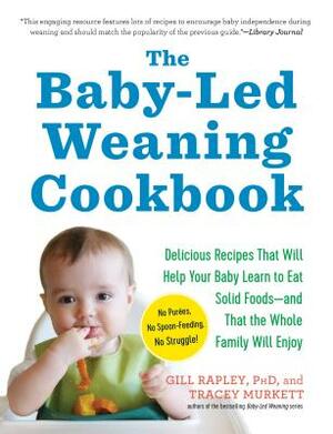 The Baby-Led Weaning Cookbook: Delicious Recipes That Will Help Your Baby Learn to Eat Solid Foods--And That the Whole Family Will Enjoy by Gill Rapley, Tracey Murkett