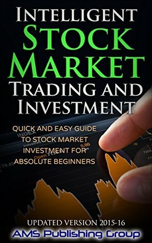 Intelligent Stock Market Trading and Investment: Quick and Easy Guide to Stock Market Investment for Absolute Beginners by AMS Publishing Group
