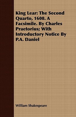 King Lear: The Second Quarto, 1608. a Facsimile. by Charles Praetorius; With Introductory Notice by P.A. Daniel by William Shakespeare