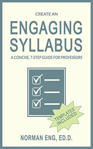 Create an Engaging Syllabus: A Concise, 7-Step Guide for Professors by Norman Eng