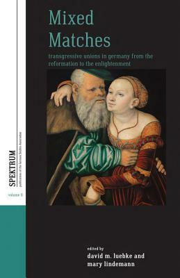 Mixed Matches: Transgressive Unions in Germany from the Reformation to the Enlightenment by 