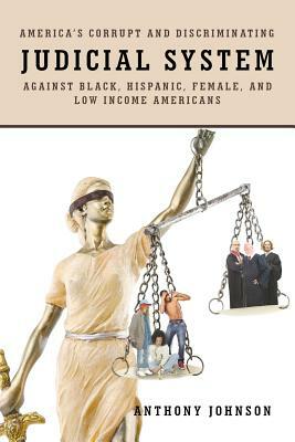 America's Corrupt and Discriminating Judicial System Against Black, Hispanic, Female, and Low Income Americans by Anthony Johnson
