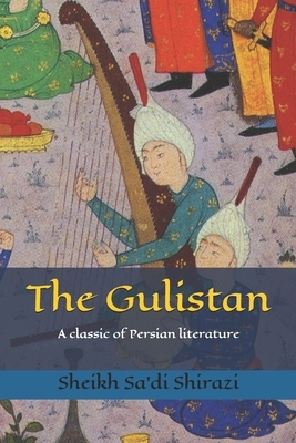 The Gulistan: A classic of Persian literature by Sheikh Muslih-Uddin Sa'di Shirazi
