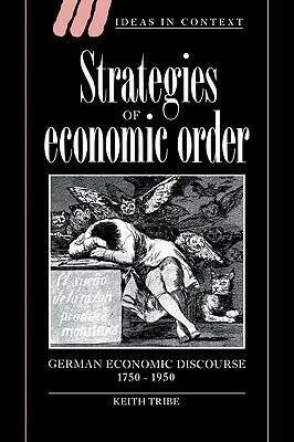 Strategies of Economic Order: German Economic Discourse, 1750 1950 by Keith Tribe