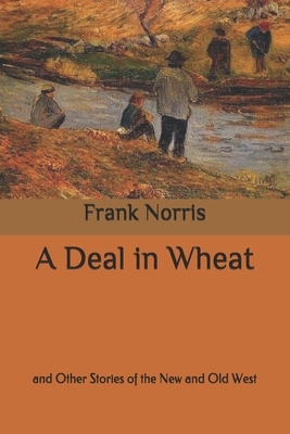 A Deal in Wheat: and Other Stories of the New and Old West by Frank Norris