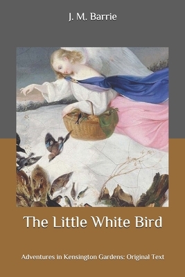 The Little White Bird: Adventures in Kensington Gardens: Original Text by J.M. Barrie