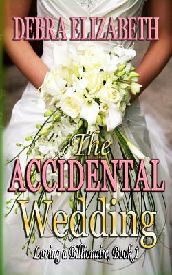 The Accidental Wedding (Loving a Billionaire Book 1) by Debra Elizabeth