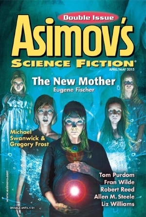 Asimov's Science Fiction, April/May 2015 by Robert Frazier, Gregory Frost, Eugene Fischer, Fran Wilde, Bruce Boston, Suzanne Palmer, Michael Swanwick, Joshua Gage, Robert Reed, Erwin S. Strauss, Liz Williams, Robert Silverberg, Sheila Williams, Wendy Rathbone, Norman Spinrad, J.M. McDermott, Tom Purdom, Frank Smith, Allen M. Steele, Anna Tambour, Jay O'Connell