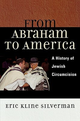 From Abraham to America: A History of Jewish Circumcision by Eric Silverman