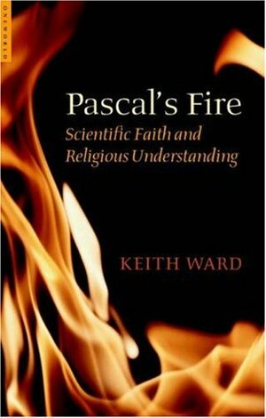 Pascal's Fire: Scientific Faith and Religious Understanding by Keith Ward