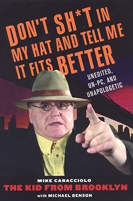 Don't Shit in My Hat and Tell Me it Fits: Unedited, Un-PC, and Unapologetic by Michael Benson, Mike Caracciolo