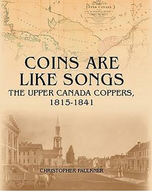 Coins Are Like Songs: The Upper Canada Coppers, 1815-1841 by Christopher Faulkner